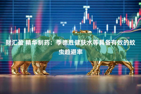 财汇盈 精华制药：季德胜健肤水等具备有效的蚊虫趋避率
