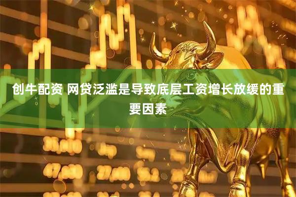 创牛配资 网贷泛滥是导致底层工资增长放缓的重要因素