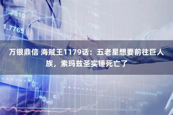 万银鼎信 海贼王1179话：五老星想要前往巨人族，索玛兹圣实锤死亡了
