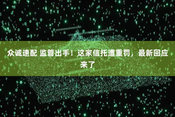 众诚速配 监管出手！这家信托遭重罚，最新回应来了