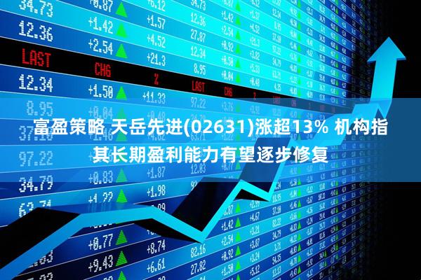 富盈策略 天岳先进(02631)涨超13% 机构指其长期盈利能力有望逐步修复