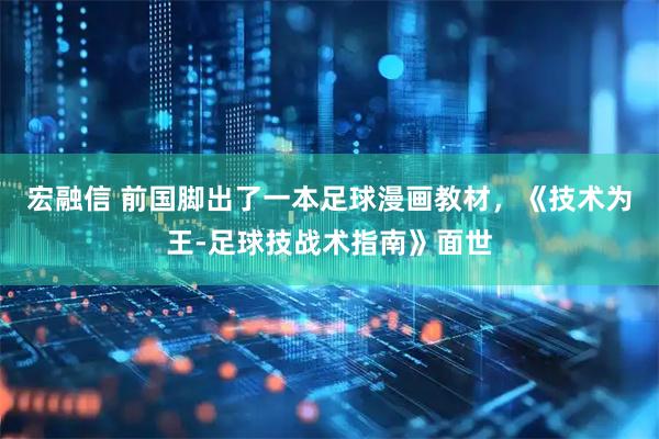 宏融信 前国脚出了一本足球漫画教材，《技术为王-足球技战术指南》面世