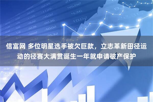 信富网 多位明星选手被欠巨款，立志革新田径运动的径赛大满贯诞生一年就申请破产保护