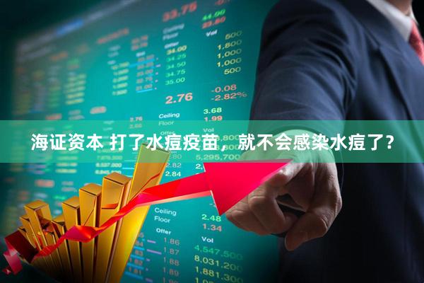 海证资本 打了水痘疫苗，就不会感染水痘了？