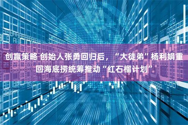 创赢策略 创始人张勇回归后，“大徒弟”杨利娟重回海底捞统筹推动“红石榴计划”